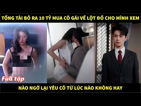 Tổng tài bỏ ra 10 tỷ mua cô gái về lột đồ cho mình xem, nào ngờ lại yêu cô từ lúc nào không hay
