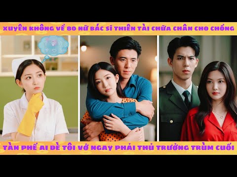 Xuyên không 80 nữ bác sĩ chữa chân cho chồng tàn phế ai dè vớ ngay phải thủ trưởng trùm cuối