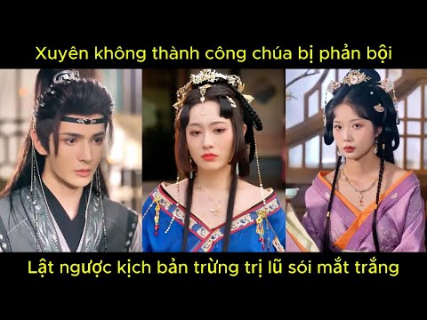 Xuyên không thành công chúa bị phản bội, lật ngược kịch bản trừng trị lũ sói mắt trắng.