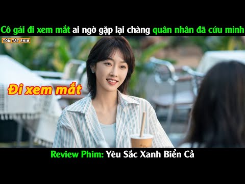 Cô gái đi xem mắt ai ngờ gặp lại chàng quân nhân đã cứu mình - Review Phim Yêu Sắc Xanh Biển Cả