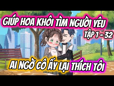 TẬP 1 - 32 | GIÚP HOA KHÔI TÌM NGƯỜI YÊU AI NGỜ CÔ ẤY LẠI THÍCH TÔI | TTD Vietsub