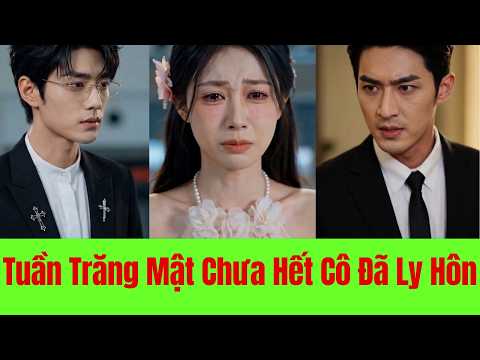 Tuần Trăng Mật Chưa Hết, Cô Đã Ly Hôn - Full Trọn Bộ