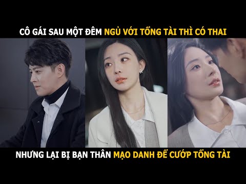 Cô gái qua đêm với tổng tài rồi có thai, nhưng lại bị bạn thân mạo danh để cướp tổng tài