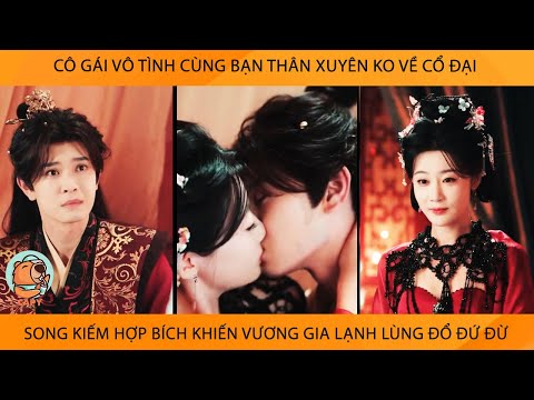 Cô Gái Vô Tình Cùng Bạn Thân Xuyên Ko Về Cổ Đại Song Kiếm Hợp Bích Khiến VươngGia Lạnh Lùng Đổ Đứ Đừ