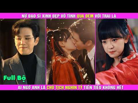 Nữ Đạo Sĩ Xinh Đẹp Vô Tình Qua Đêm Với Trai Lạ, Ai Ngờ Anh là Chủ Tịch Nghìn Tỷ Tiền Tiêu Không Hết