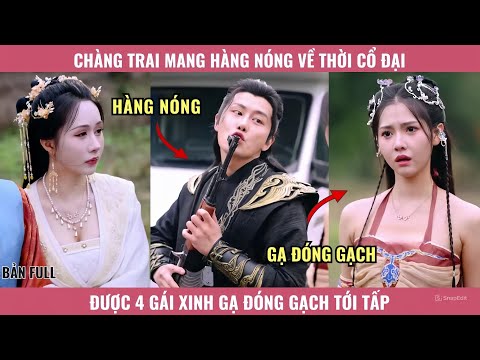 Chàng Trai Mang Hàng Nóng Về Thời Cổ Đại Được 4 Gái Xinh Gạ Đóng Gạch Tới Tấp