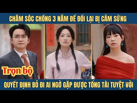 Chăm chồng 3 năm để đổi lại bị cắm sừng, người vợ bỏ đi ai ngờ gặp được tổng tài tuyệt vời