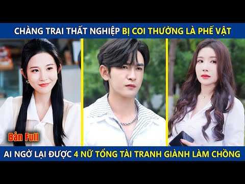 Chàng Trai Thất Nghiệp Bị Coi Thường Là Phế Vật, Lại Được 4 Nữ Tổng Tài Tranh Giành Làm Chồng