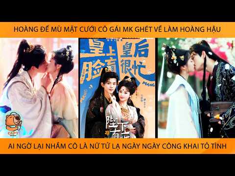Hoàng Đế Mù Mặt Cưới Cô Gái Mk Ghét Lm Hoàng Hậu AiNgờ Nhầm Cô Là Nữ Tử Lạ NgàyNgày CôngKhai Tỏ Tình