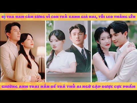 Bị tra nam cắm sừng vì trà xanh giả nai, tôi leo thẳng lên giường anh trai hắn để trả thù ai ngờ