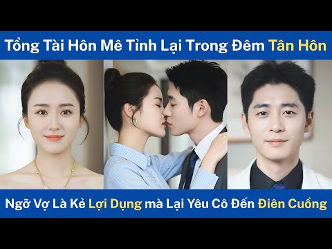 Tổng Tài Hôn Mê Tỉnh Lại Trong Đêm Tân Hôn, Ngỡ Vợ Là Kẻ Lợi Dụng Ai Ngờ Lại Yêu Cô Đến Điên Cuồng