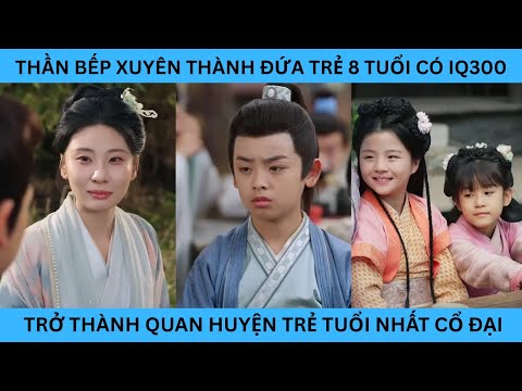 THẦN BẾP XUYÊN THÀNH ĐỨA TRẺ 8 TUỔI CÓ IQ300  TRỞ THÀNH QUAN HUYỆN TRẺ TUỔI NHẤT CỔ ĐẠI