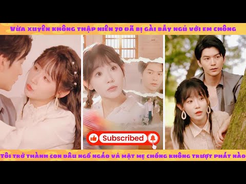 Xuyên 70 bị gài ngủ với em chồng: tôi làm con dâu ngổ ngáo vả mặt mẹ chồng không trượt phát nào