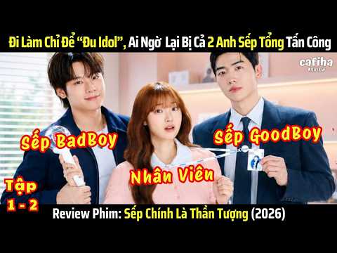 [Review Phim] Sếp Chính Là Thần Tượng - Tập 1-2 - Đi Làm Để Đu Idol, Ai Dè Lại Bị Cả 2 Sếp Tấn Công