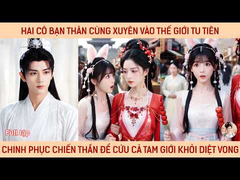 Hai cô bạn thân cùng xuyên vào thế giới tu tiên chinh phục chiến thần để cứu lấy cả tam giới