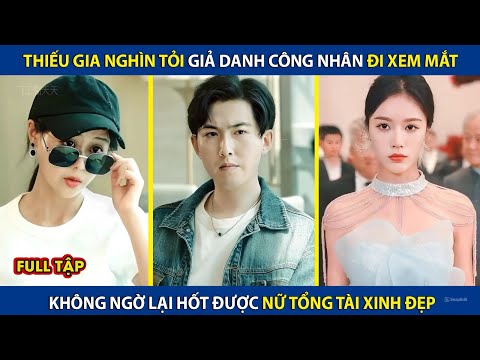 Thiếu Gia Nghìn Tỏi Giả Danh Công Nhân Đi Xem Mắt, Không Ngờ Hốt Được Nữ Tổng Tài Xinh Đẹp | review