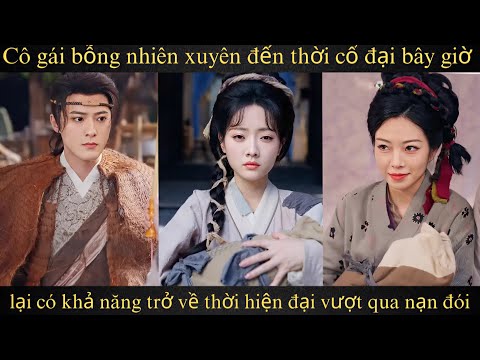 Cô gái bỗng nhiên xuyên đến thời cổ đại bây giờ lại có khả năng trở về thời hiện đại vượt qua nạn đó