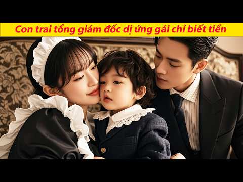 Con trai tổng giám đốc dị ứng gái chỉ biết tiền, nhưng ôm người giúp việc tội nghiệp gọi là mẹ.