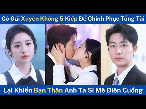 Cô Gái Xuyên Không 5 Kiếp Để Chinh Phục Tổng Tài, nk Lại Khiến Bạn Thân Anh Ta Si Mê Điên Cuồng