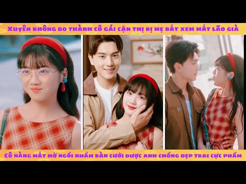 Xuyên 80 thành cô gái cận thị nên đi xem mắt ngồi nhầm bàn: ăn may cưới được anh chồng cực phẩm