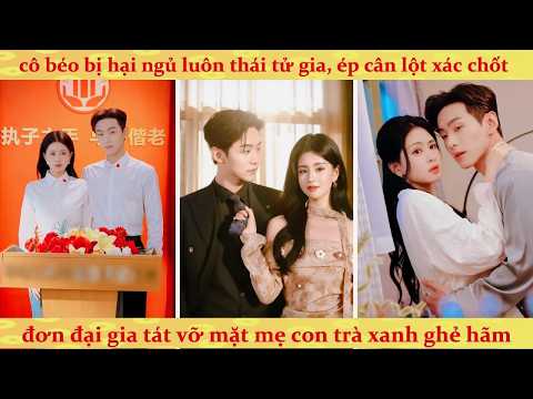 🔥Cô béo bị hãm hại ngủ trai lạ, bị mẹ kế ép gả cho lão già kết quả cưới được tỷ phú đẹp trai