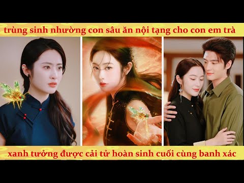 Trùng sinh nhường con sâu ăn nội tạng cho trà xanh tưởng được cải tử hoàn sinh cuối cùng banh xác