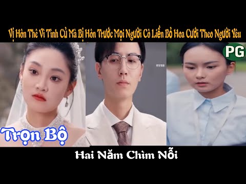 [REVIEW PHIM] Hai Năm Chìm Nỗi Trọn Bộ | Vị Hôn Thê Vì Tình Củ Mà Bị Hôn Trước Mặt Mọi Người