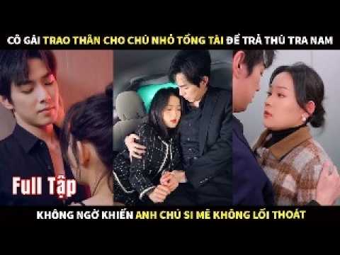 Cô gái trao thân cho Chú nhỏ Tổng Tài để trả thù tra nam, không ngờ anh chú si mê không lối thoát