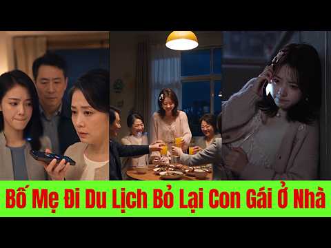 Bố Mẹ Đi Du Lịch Bỏ Lại Con Gái Ở Nhà Phớt Lờ Những Cuộc Gọi Liên Tục, Trở Về Mới Hối Hận - Full
