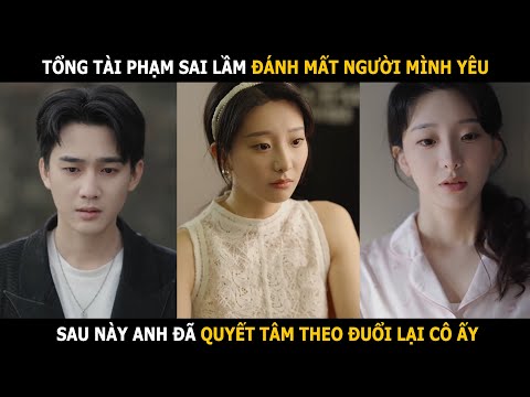 Tổng tài phạm sai lầm đánh mất người mình yêu, sau này anh quyết tâm theo đuổi lại cô ấy