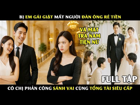 Bị Em Gái Giật Mất Người Đàn Ông Rẻ Tiền, Cô Chị Phản Công Sánh Vai Cùng Tổng Tài Siêu Cấp #phimhay