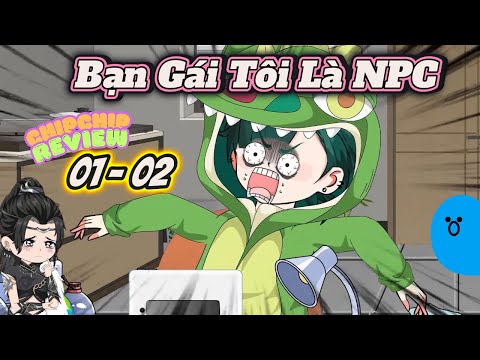 Bạn Gái Tôi Là NPC |  Tập 01 - 02 | ChipChip Revieww