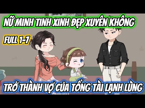 Nữ Minh Tinh Xinh Đẹp Xuyên Không Trở Thành Vợ Của Tổng Tài Lạnh Lùng Full 1-7