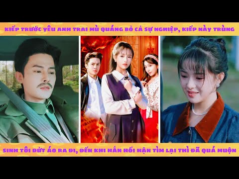 Kiếp trước yêu anh trai mù quáng bỏ cả sự nghiệp, kiếp này trùng sinh dứt áo ra đi khiến hắn hối hận