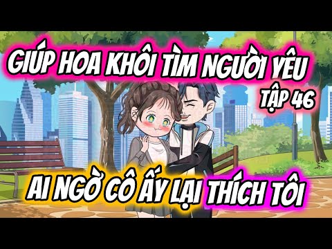TẬP 46 | GIÚP HOA KHÔI TÌM NGƯỜI YÊU AI NGỜ CÔ ẤY LẠI THÍCH TÔI | TTD Vietsub