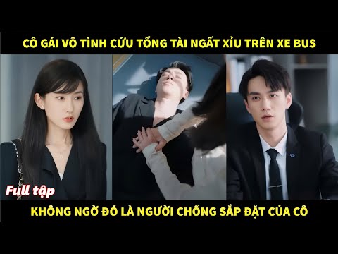 Cô gái vô tình cứu tổng tài ngất xỉu trên xe bus, không ngờ đó lại là người chồng sắp đặt của cô