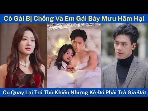 Cô Gái Bị Chồng Và Em Gái Bày Mưu Hãm Hại, Cô Quay Lại Trả Thù Khiến Những Kẻ Đó Phải Trả Giá Đắt