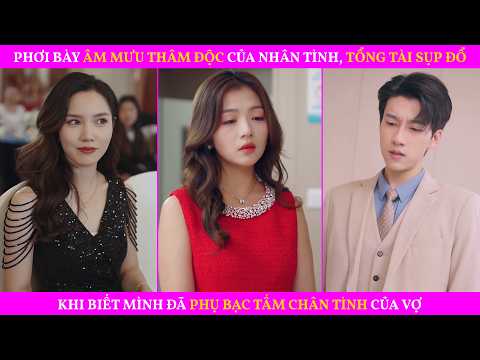 Phơi Bày Âm Mưu Thâm Độc Của Nhân Tình,Tổng Tài Sụp Đổ Khi Biết Mình Đã Phụ Bạc Tấm Chân Tình Của Vợ