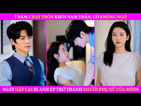 7 Năm Chạy Trốn Khỏi Nam Thần, Cô Không Ngờ Ngày Gặp Lại Bị Anh Ép Trở Thành Người Phụ Nữ Của Mình