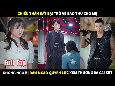 Chiến Thần bất bại trở về báo thù cho mẹ, không ngờ bị đám ngáo quyền lực xem thường và cái kết