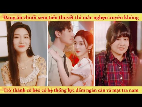 Ăn chuối mắc nghẹn xuyên không 80 thành cô béo có hệ thống sức mạnh nghìn cân vả mặt tra nam tiện nữ