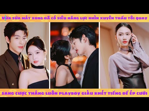 Bỗng có siêu năng lực nhìn xuyên thấu, tôi cược thắng thiếu gia ăn chơi giàu khét tiếng để ép cưới