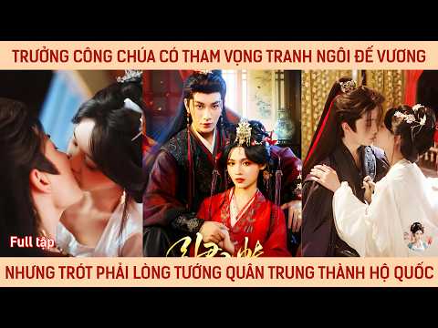 Trưởng công chúa có tham vọng tranh ngôi đế vương nhưng trót ngả lòng tướng quân trung thành hộ quốc