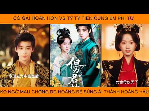 Cô Gái Hoán Hôn Vs Tỷ Tỷ Tiến Cung Lm Phi Tử K Ngờ Lại Mau Chóng Đc Hoàng Đế Sủng Ái Thành Hoàng Hậu