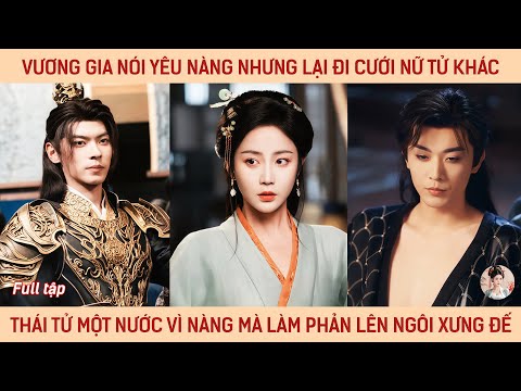 Vương gia nói yêu nàng nhưng lại đi cưới nữ tử khác, thái tử một nước vì nàng mà làm phản xưng đế