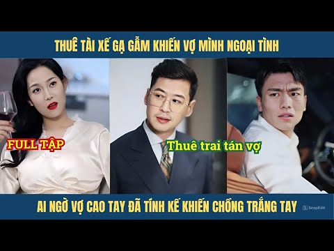 Chồng thuê tài xế dụ dỗ vợ ngoại tình ai ngờ vợ cao tay phản công khiến chồng mất trắng