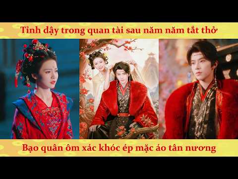 Tỉnh dậy trong quan tài sau năm năm tắt thở: Bạo quân ôm xác khóc ép mặc áo tân nương