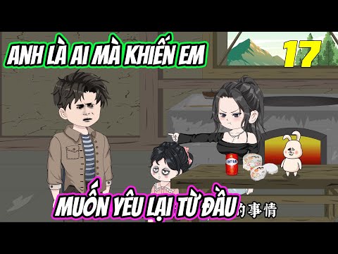 Anh là ai mà khiến em muốn yêu lại từ đầu《Tập 17》| Trung Review