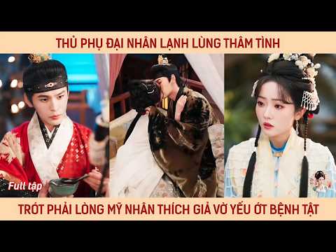 Thủ phụ đại nhân lạnh lùng thâm tình trót phải lòng mỹ nhân thích giả vờ yếu ớt bệnh tật