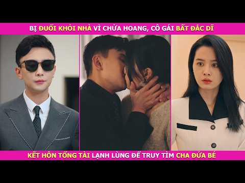 Bị Đuổi Khỏi Nhà Vì Chửa Hoang, Cô Gái Bất Đắc Dĩ Kết Hôn Tổng Tài Lạnh Lùng Để Truy Tìm Cha Đứa Bé